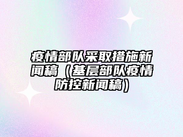 半岛·体育中国官方网疫情部队采取措施新闻稿（基层部队疫情防控新闻稿）(图1)